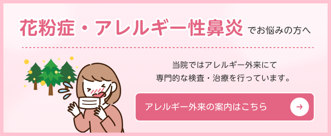 花粉症・アレルギー性鼻炎でお悩みの方へ　当院ではアレルギー外来にて専門的な検査・治療を行っています　アレルギー外来の案内はこちら→
