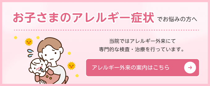 お子さまのアレルギー症状でお悩みの方へ　当院ではアレルギー外来にて専門的な検査・治療を行っています。アレルギー外来の案内はこちら→
